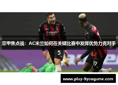 意甲焦点战：AC米兰如何在关键比赛中发挥优势力克对手