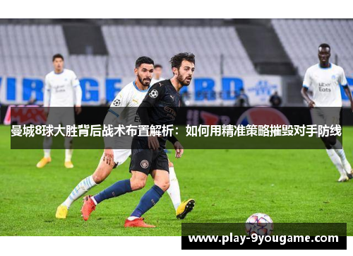 曼城8球大胜背后战术布置解析：如何用精准策略摧毁对手防线