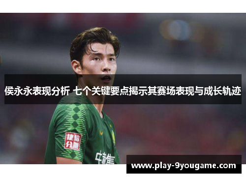 侯永永表现分析 七个关键要点揭示其赛场表现与成长轨迹