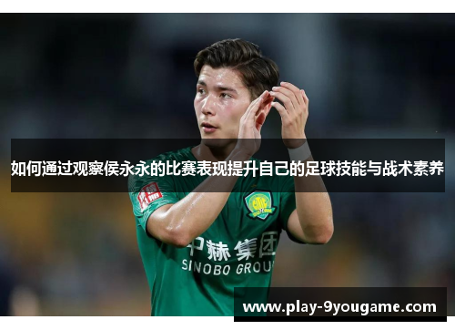 如何通过观察侯永永的比赛表现提升自己的足球技能与战术素养