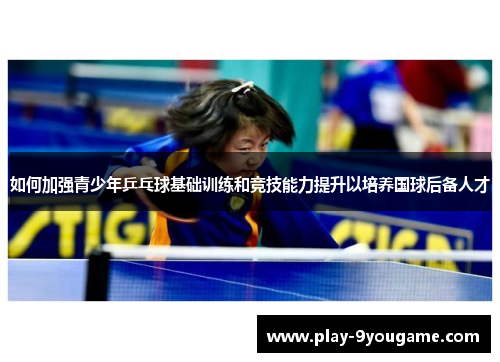 如何加强青少年乒乓球基础训练和竞技能力提升以培养国球后备人才