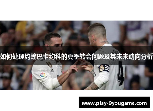如何处理约翰巴卡约科的夏季转会问题及其未来动向分析