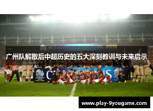 广州队解散后中超历史的五大深刻教训与未来启示