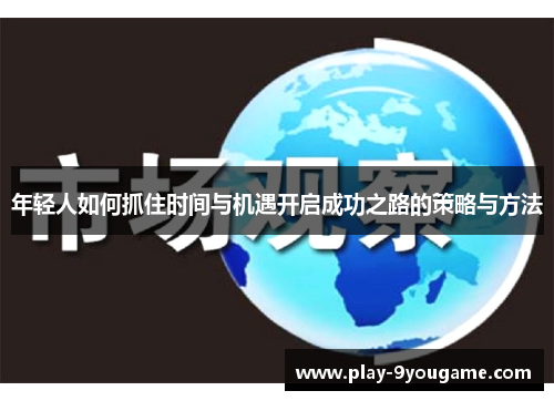 年轻人如何抓住时间与机遇开启成功之路的策略与方法