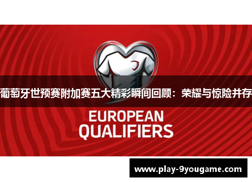 葡萄牙世预赛附加赛五大精彩瞬间回顾：荣耀与惊险并存