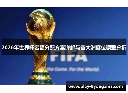 2026年世界杯名额分配方案详解与各大洲席位调整分析