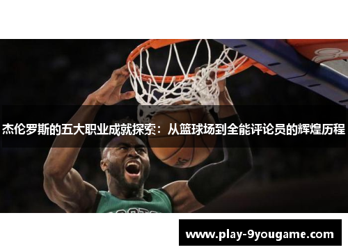 杰伦罗斯的五大职业成就探索：从篮球场到全能评论员的辉煌历程