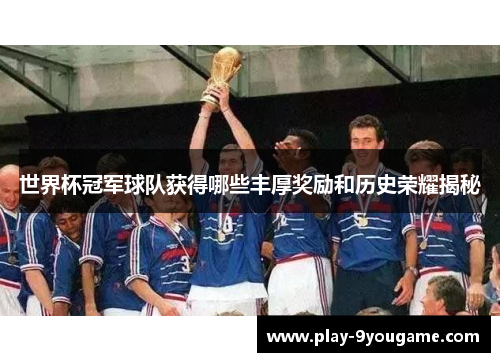 世界杯冠军球队获得哪些丰厚奖励和历史荣耀揭秘