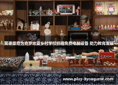 莫德里奇为克罗地亚乡村学校捐赠免费电脑设备 助力教育发展